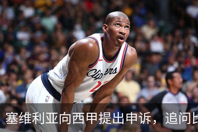 塞维利亚向西甲提出申诉，追问比赛转播标准及处理公正性