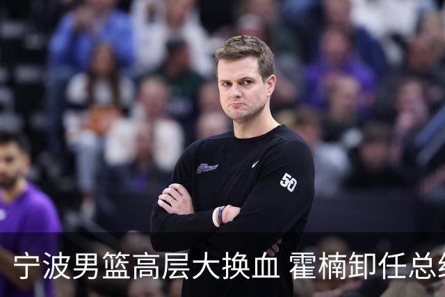 宁波男篮高层大换血 霍楠卸任总经理位置
